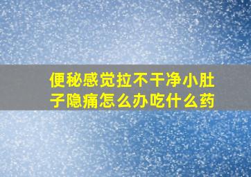 便秘感觉拉不干净小肚子隐痛怎么办吃什么药