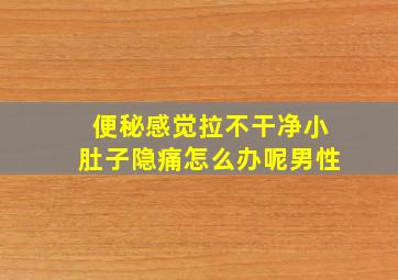 便秘感觉拉不干净小肚子隐痛怎么办呢男性