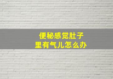 便秘感觉肚子里有气儿怎么办