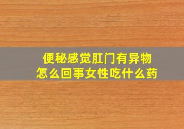 便秘感觉肛门有异物怎么回事女性吃什么药