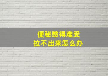 便秘憋得难受拉不出来怎么办