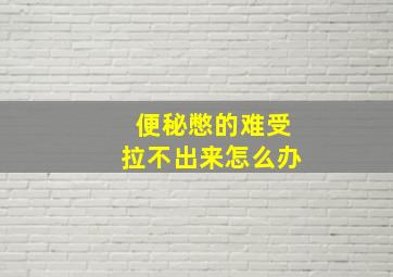 便秘憋的难受拉不出来怎么办