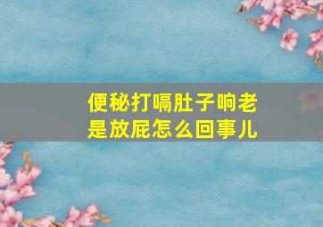 便秘打嗝肚子响老是放屁怎么回事儿