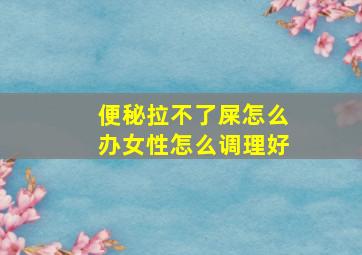 便秘拉不了屎怎么办女性怎么调理好