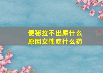 便秘拉不出屎什么原因女性吃什么药