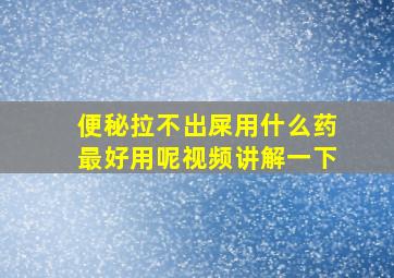 便秘拉不出屎用什么药最好用呢视频讲解一下