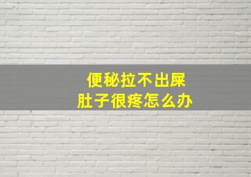 便秘拉不出屎肚子很疼怎么办