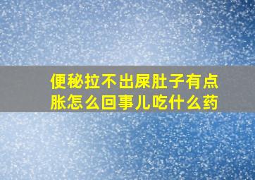 便秘拉不出屎肚子有点胀怎么回事儿吃什么药