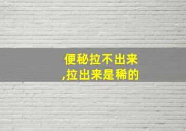 便秘拉不出来,拉出来是稀的