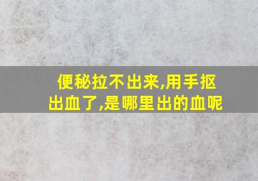 便秘拉不出来,用手抠出血了,是哪里出的血呢