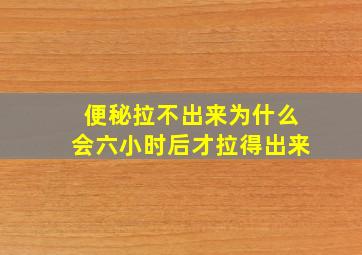 便秘拉不出来为什么会六小时后才拉得出来