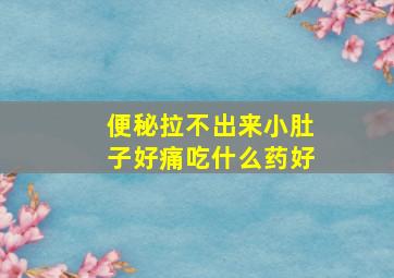 便秘拉不出来小肚子好痛吃什么药好