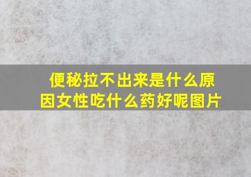 便秘拉不出来是什么原因女性吃什么药好呢图片