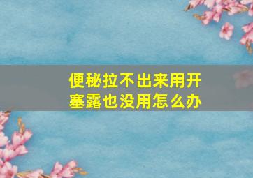 便秘拉不出来用开塞露也没用怎么办