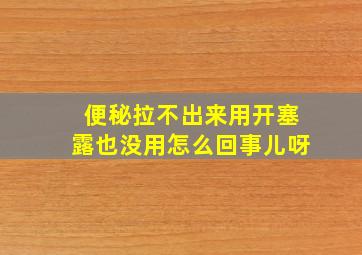 便秘拉不出来用开塞露也没用怎么回事儿呀