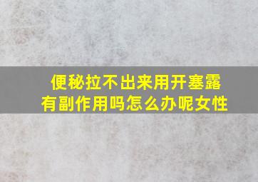 便秘拉不出来用开塞露有副作用吗怎么办呢女性