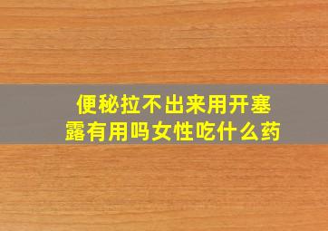 便秘拉不出来用开塞露有用吗女性吃什么药