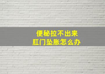 便秘拉不出来肛门坠胀怎么办