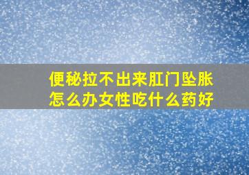 便秘拉不出来肛门坠胀怎么办女性吃什么药好