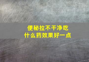 便秘拉不干净吃什么药效果好一点