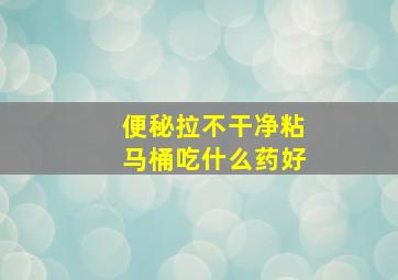 便秘拉不干净粘马桶吃什么药好