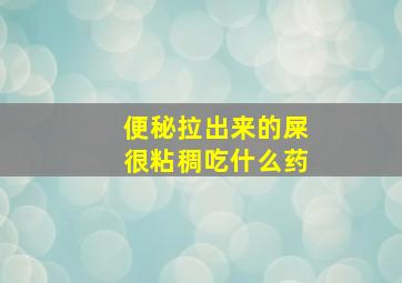 便秘拉出来的屎很粘稠吃什么药