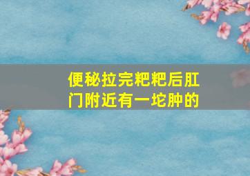 便秘拉完粑粑后肛门附近有一坨肿的