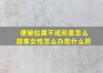 便秘拉屎不成形是怎么回事女性怎么办吃什么药