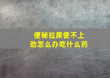 便秘拉屎使不上劲怎么办吃什么药