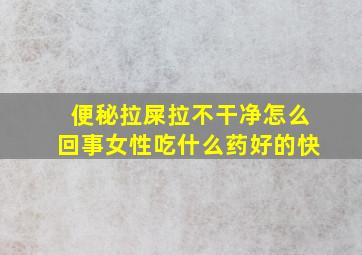 便秘拉屎拉不干净怎么回事女性吃什么药好的快