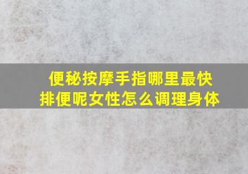 便秘按摩手指哪里最快排便呢女性怎么调理身体