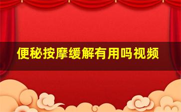 便秘按摩缓解有用吗视频