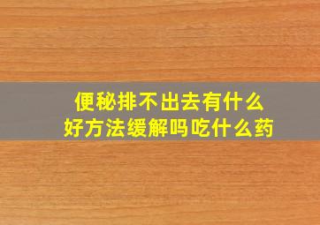 便秘排不出去有什么好方法缓解吗吃什么药