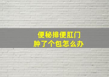 便秘排便肛门肿了个包怎么办