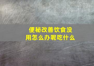 便秘改善饮食没用怎么办呢吃什么