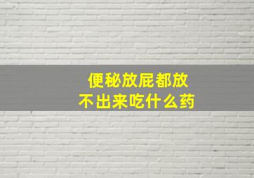 便秘放屁都放不出来吃什么药