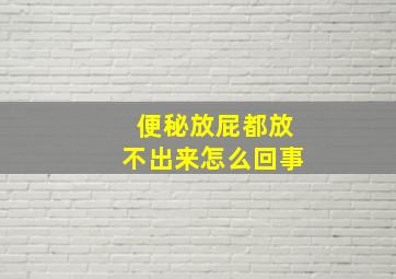 便秘放屁都放不出来怎么回事