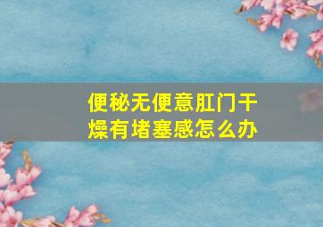 便秘无便意肛门干燥有堵塞感怎么办