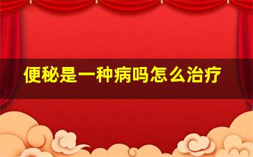 便秘是一种病吗怎么治疗