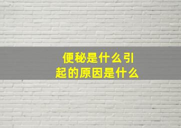 便秘是什么引起的原因是什么