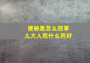 便秘是怎么回事儿大人吃什么药好