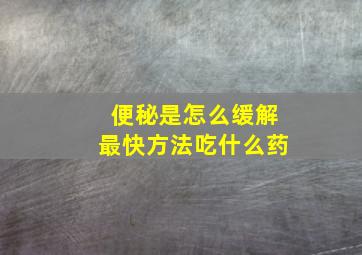 便秘是怎么缓解最快方法吃什么药