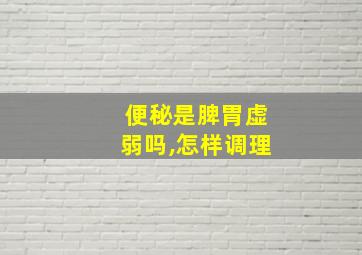 便秘是脾胃虚弱吗,怎样调理