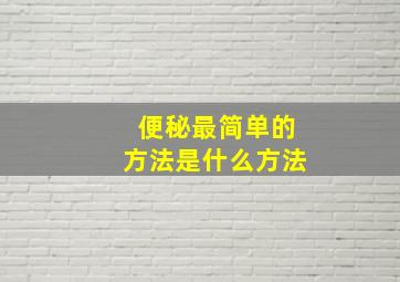 便秘最简单的方法是什么方法