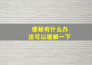 便秘有什么办法可以缓解一下