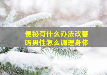 便秘有什么办法改善吗男性怎么调理身体