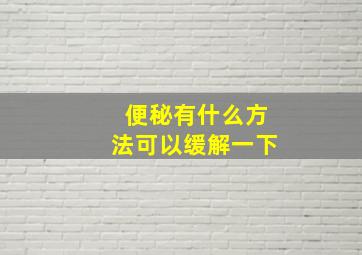 便秘有什么方法可以缓解一下