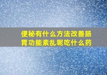 便秘有什么方法改善肠胃功能紊乱呢吃什么药