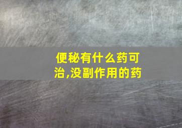 便秘有什么药可治,没副作用的药