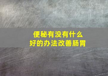 便秘有没有什么好的办法改善肠胃